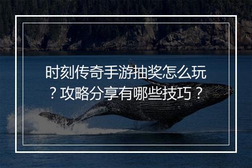 时刻传奇手游抽奖怎么玩？攻略分享有哪些技巧？