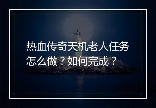 热血传奇天机老人任务怎么做？如何完成？
