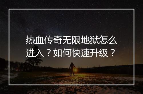 热血传奇无限地狱怎么进入？如何快速升级？