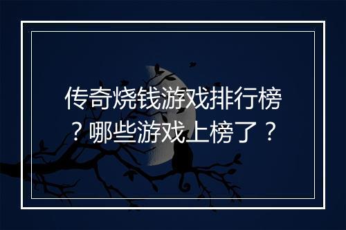 传奇烧钱游戏排行榜？哪些游戏上榜了？
