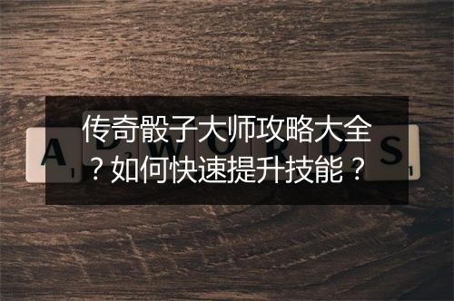 传奇骰子大师攻略大全？如何快速提升技能？