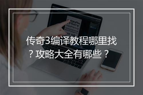 传奇3编译教程哪里找？攻略大全有哪些？