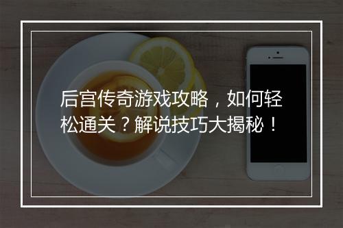 后宫传奇游戏攻略，如何轻松通关？解说技巧大揭秘！