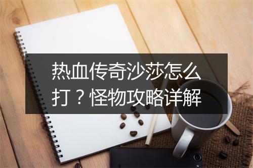 热血传奇沙莎怎么打？怪物攻略详解