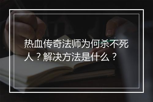 热血传奇法师为何杀不死人？解决方法是什么？