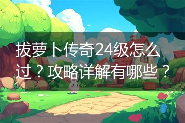 拔萝卜传奇24级怎么过？攻略详解有哪些？