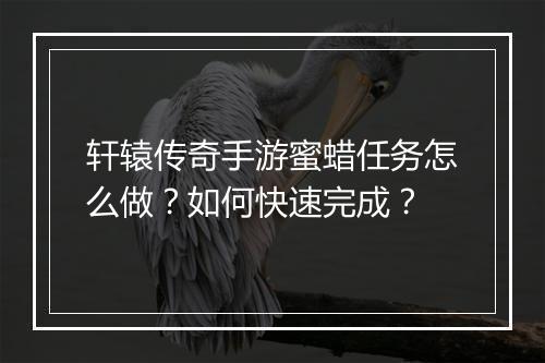 轩辕传奇手游蜜蜡任务怎么做？如何快速完成？