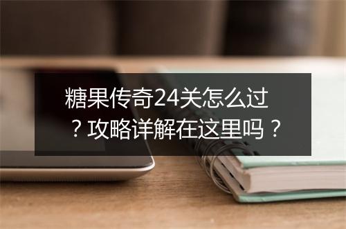 糖果传奇24关怎么过？攻略详解在这里吗？