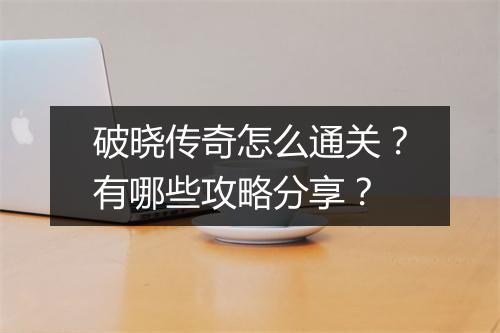 破晓传奇怎么通关？有哪些攻略分享？
