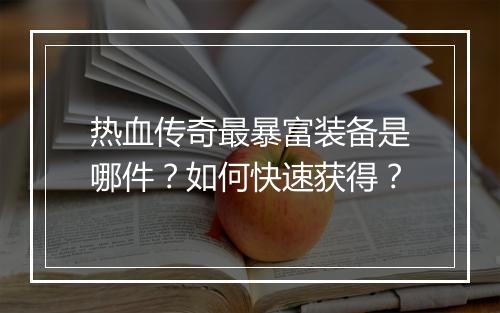 热血传奇最暴富装备是哪件？如何快速获得？
