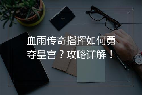 血雨传奇指挥如何勇夺皇宫？攻略详解！