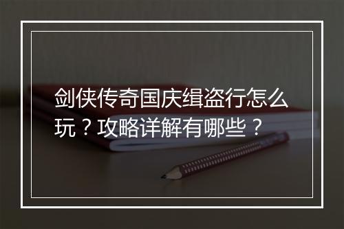 剑侠传奇国庆缉盗行怎么玩？攻略详解有哪些？