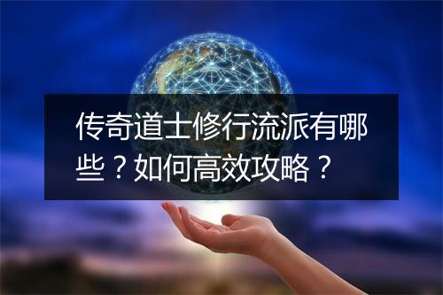传奇道士修行流派有哪些？如何高效攻略？