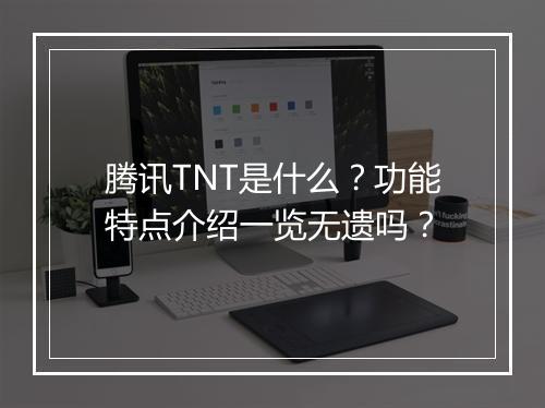 腾讯TNT是什么？功能特点介绍一览无遗吗？