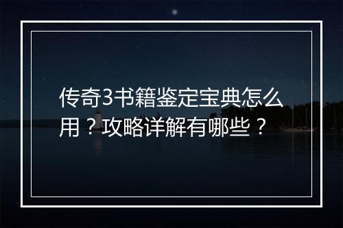 传奇3书籍鉴定宝典怎么用？攻略详解有哪些？