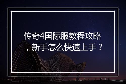 传奇4国际服教程攻略，新手怎么快速上手？