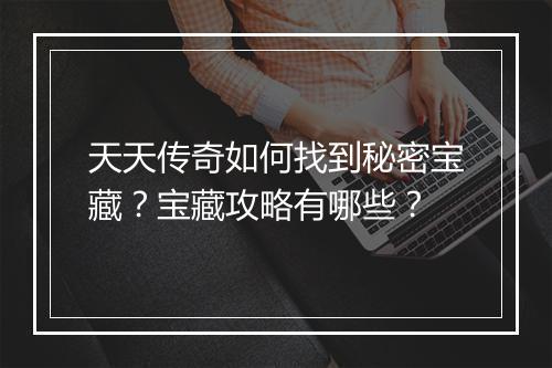 天天传奇如何找到秘密宝藏？宝藏攻略有哪些？