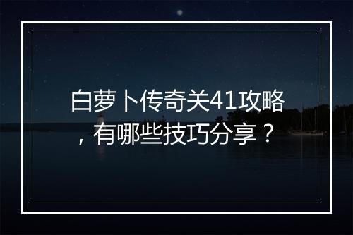 白萝卜传奇关41攻略，有哪些技巧分享？