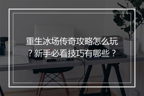 重生冰场传奇攻略怎么玩？新手必看技巧有哪些？