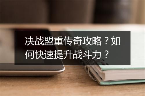 决战盟重传奇攻略？如何快速提升战斗力？