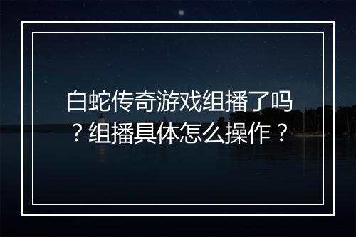 白蛇传奇游戏组播了吗？组播具体怎么操作？