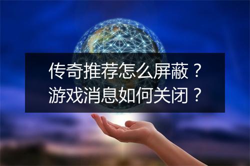 传奇推荐怎么屏蔽？游戏消息如何关闭？
