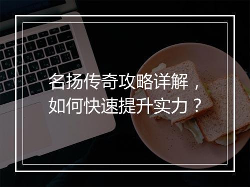 名扬传奇攻略详解，如何快速提升实力？