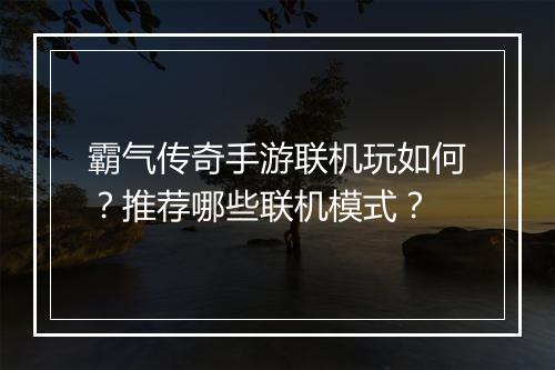 霸气传奇手游联机玩如何？推荐哪些联机模式？