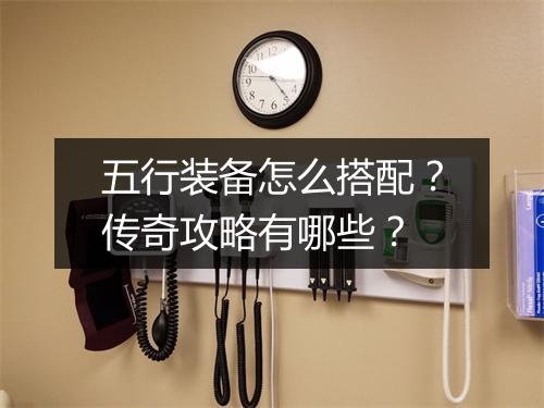 五行装备怎么搭配？传奇攻略有哪些？