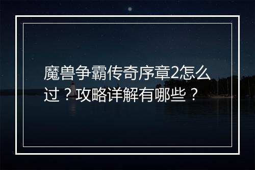 魔兽争霸传奇序章2怎么过？攻略详解有哪些？