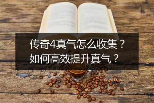 传奇4真气怎么收集？如何高效提升真气？