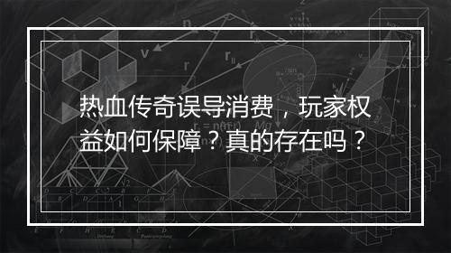 热血传奇误导消费，玩家权益如何保障？真的存在吗？