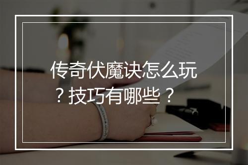 传奇伏魔诀怎么玩？技巧有哪些？