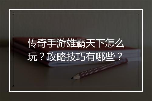 传奇手游雄霸天下怎么玩？攻略技巧有哪些？