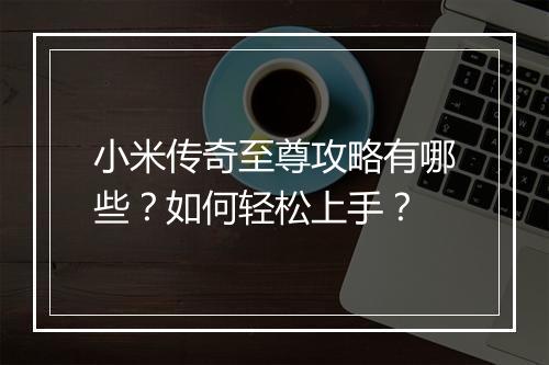 小米传奇至尊攻略有哪些？如何轻松上手？