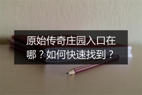 原始传奇庄园入口在哪？如何快速找到？