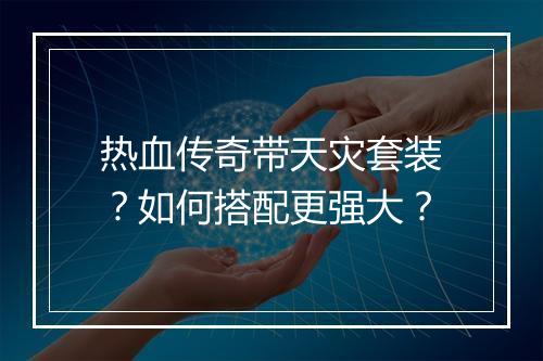 热血传奇带天灾套装？如何搭配更强大？