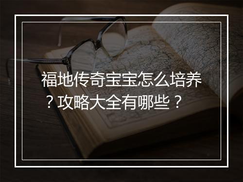 福地传奇宝宝怎么培养？攻略大全有哪些？