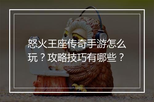 怒火王座传奇手游怎么玩？攻略技巧有哪些？