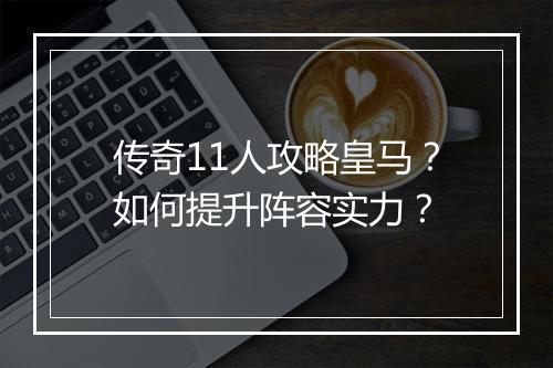 传奇11人攻略皇马？如何提升阵容实力？