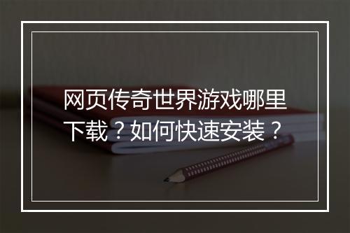 网页传奇世界游戏哪里下载？如何快速安装？