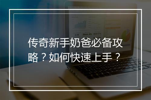 传奇新手奶爸必备攻略？如何快速上手？