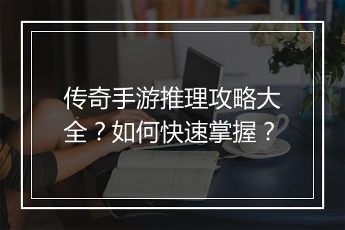 传奇手游推理攻略大全？如何快速掌握？