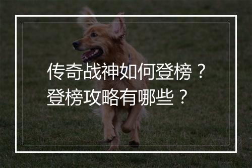 传奇战神如何登榜？登榜攻略有哪些？