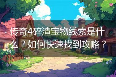 传奇4碎渣宝物线索是什么？如何快速找到攻略？