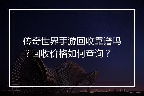 传奇世界手游回收靠谱吗？回收价格如何查询？