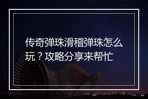 传奇弹珠滑稽弹珠怎么玩？攻略分享来帮忙