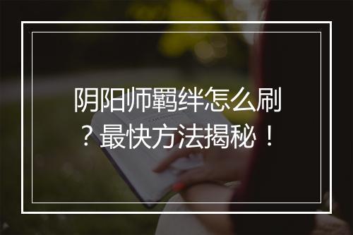 阴阳师羁绊怎么刷？最快方法揭秘！