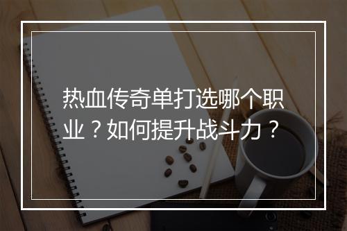 热血传奇单打选哪个职业？如何提升战斗力？