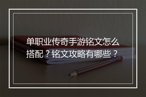 单职业传奇手游铭文怎么搭配？铭文攻略有哪些？
